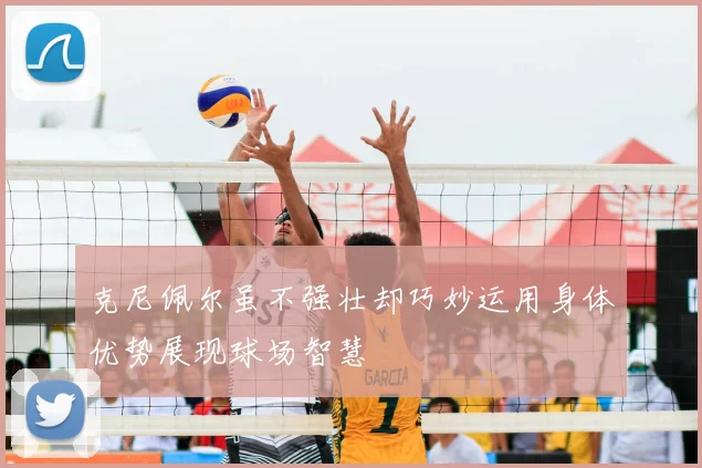克尼佩尔虽不强壮却巧妙运用身体优势展现球场智慧