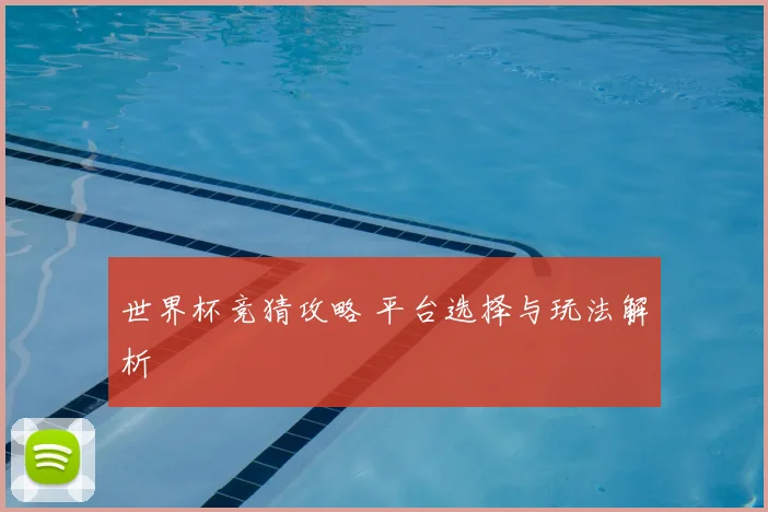 世界杯竞猜攻略 平台选择与玩法解析
