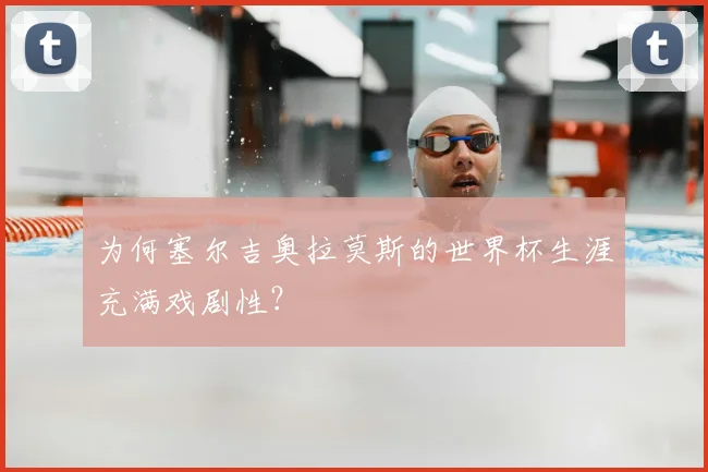 为何塞尔吉奥拉莫斯的世界杯生涯充满戏剧性?