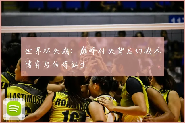 世界杯决战：巅峰对决背后的战术博弈与传奇诞生