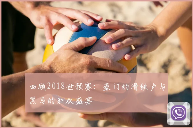 回顾2018世预赛：豪门的滑铁卢与黑马的狂欢盛宴