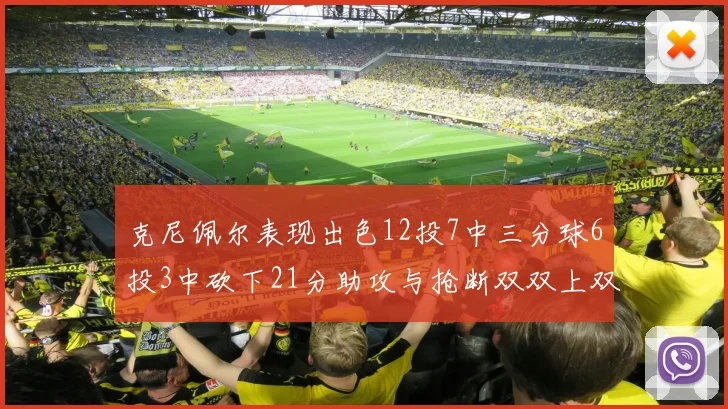克尼佩尔表现出色12投7中三分球6投3中砍下21分助攻与抢断双双上双