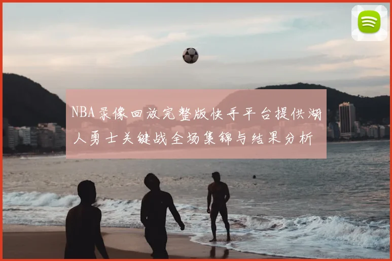NBA录像回放完整版快手平台提供湖人勇士关键战全场集锦与结果分析