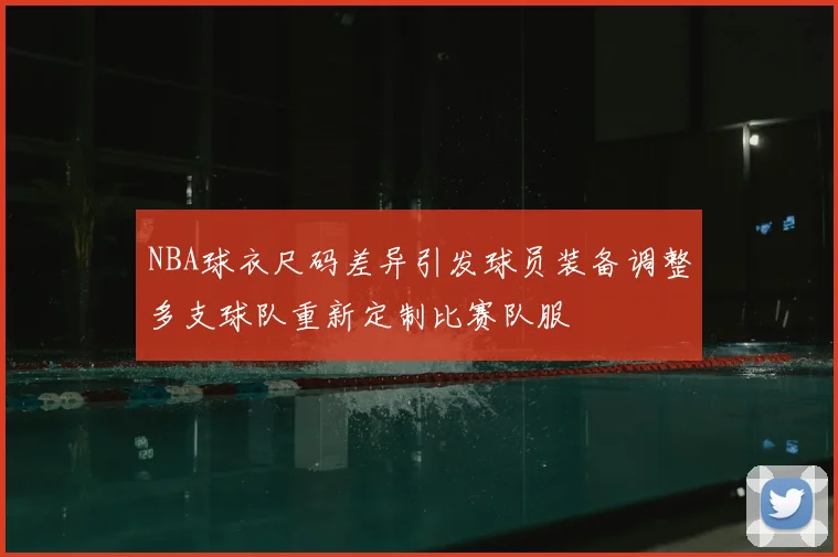 NBA球衣尺码差异引发球员装备调整多支球队重新定制比赛队服