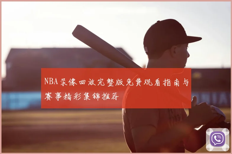 NBA录像回放完整版免费观看指南与赛事精彩集锦推荐