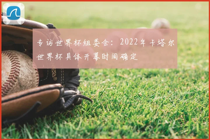 专访世界杯组委会:2022年卡塔尔世界杯具体开幕时间确定