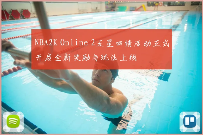 NBA2K Online 2五星回馈活动正式开启全新奖励与玩法上线