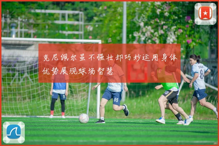 克尼佩尔虽不强壮却巧妙运用身体优势展现球场智慧