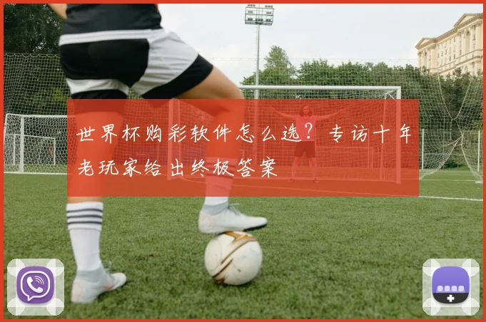 世界杯购彩软件怎么选？专访十年老玩家给出终极答案