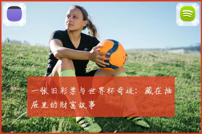 一张旧彩票与世界杯奇迹：藏在抽屉里的财富故事