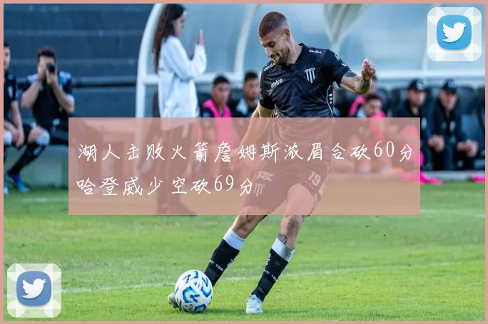 湖人击败火箭詹姆斯浓眉合砍60分哈登威少空砍69分