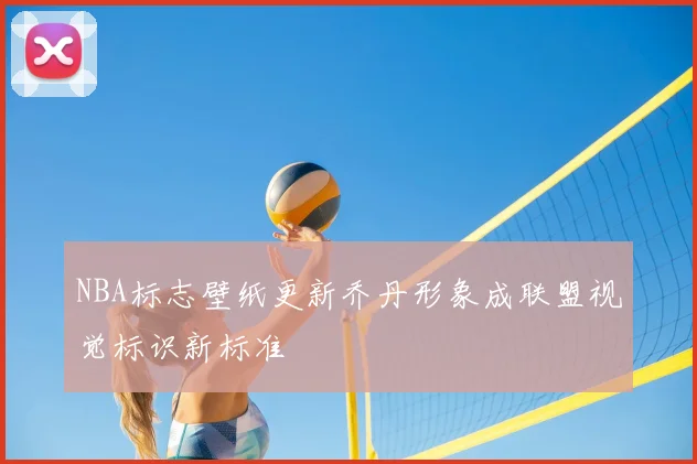 NBA标志壁纸更新乔丹形象成联盟视觉标识新标准