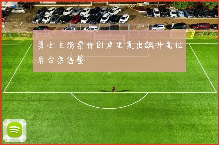 勇士主场票价因库里复出飙升高位看台票售罄