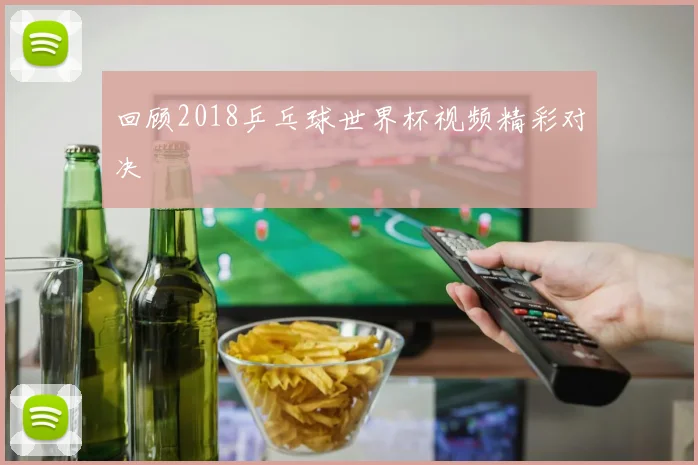 回顾2018乒乓球世界杯视频精彩对决