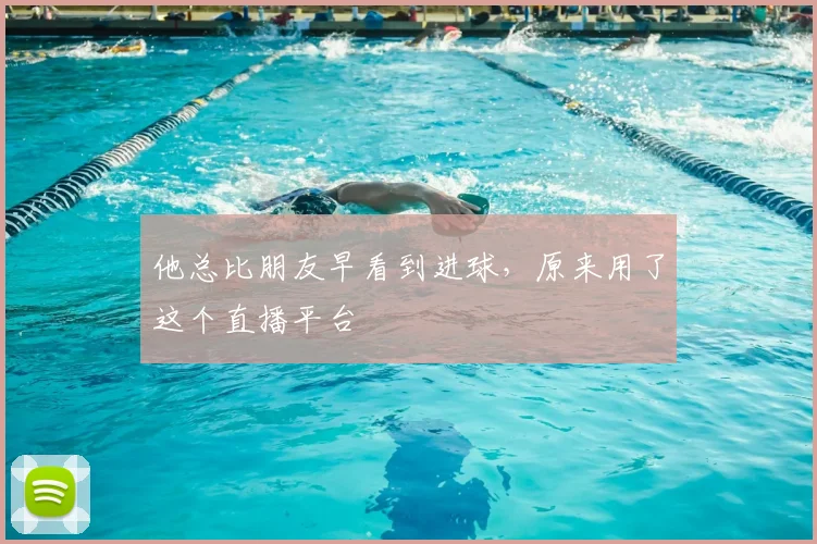 他总比朋友早看到进球,原来用了这个直播平台