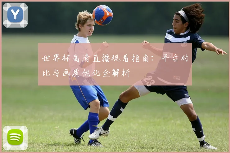 世界杯高清直播观看指南：平台对比与画质优化全解析
