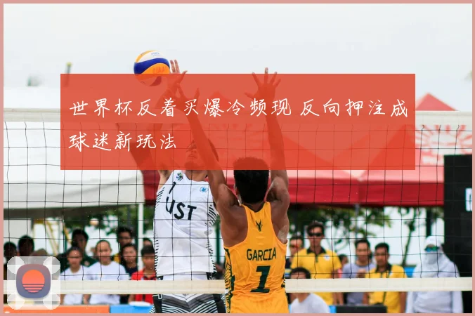 世界杯反着买爆冷频现 反向押注成球迷新玩法