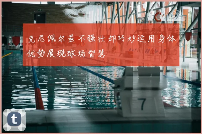 克尼佩尔虽不强壮却巧妙运用身体优势展现球场智慧