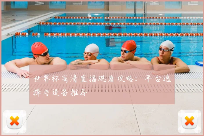 世界杯高清直播观看攻略：平台选择与设备推荐