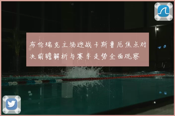 布伦瑞克主场迎战卡斯鲁厄焦点对决前瞻解析与赛季走势全面观察