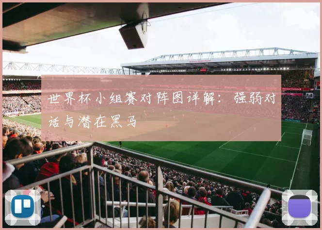 世界杯小组赛对阵图详解：强弱对话与潜在黑马