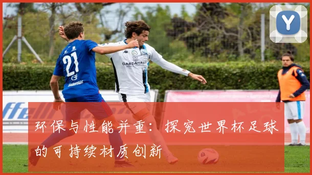 环保与性能并重：探究世界杯足球的可持续材质创新