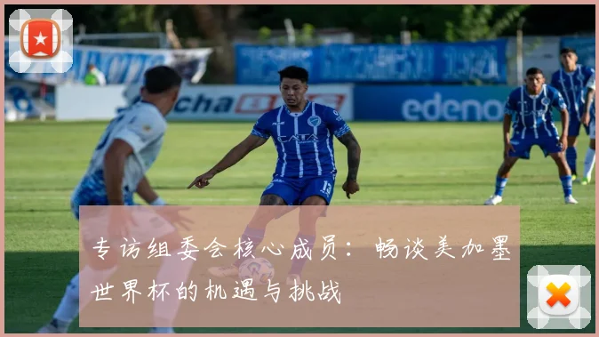 专访组委会核心成员：畅谈美加墨世界杯的机遇与挑战