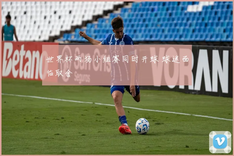 世界杯两场小组赛同时开球 球迷面临取舍