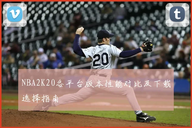 NBA2K20各平台版本性能对比及下载选择指南