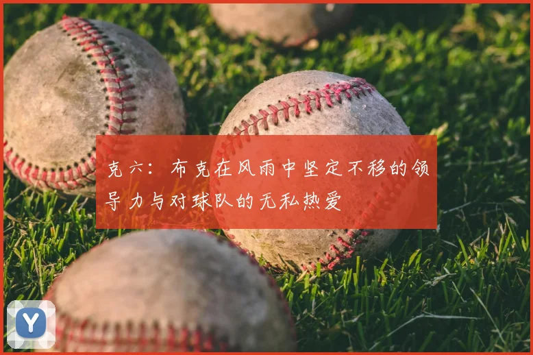 克六:布克在风雨中坚定不移的领导力与对球队的无私热爱