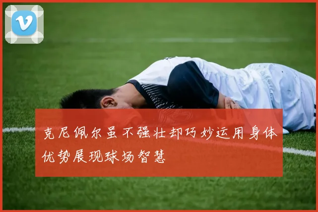 克尼佩尔虽不强壮却巧妙运用身体优势展现球场智慧