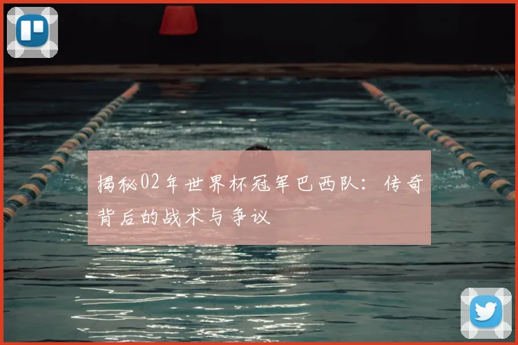 揭秘02年世界杯冠军巴西队：传奇背后的战术与争议
