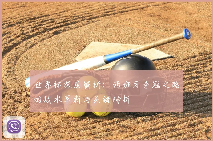 世界杯深度解析：西班牙夺冠之路的战术革新与关键转折