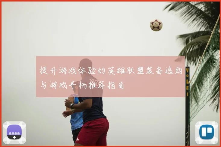 提升游戏体验的英雄联盟装备选购与游戏手柄推荐指南