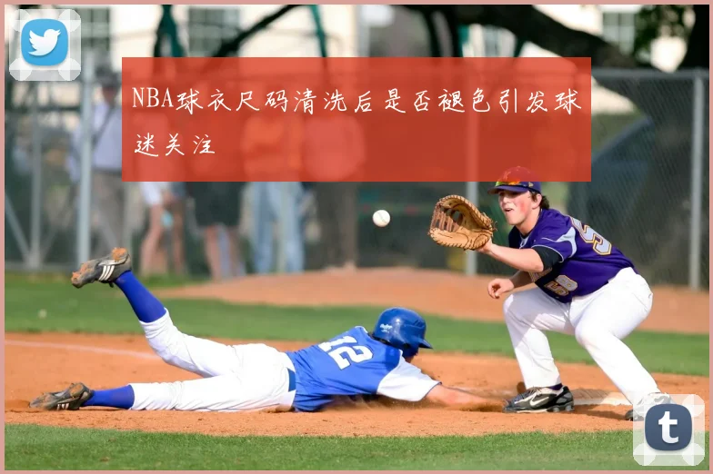 NBA球衣尺码清洗后是否褪色引发球迷关注