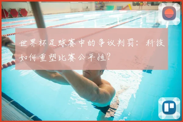 世界杯足球赛中的争议判罚：科技如何重塑比赛公平性？