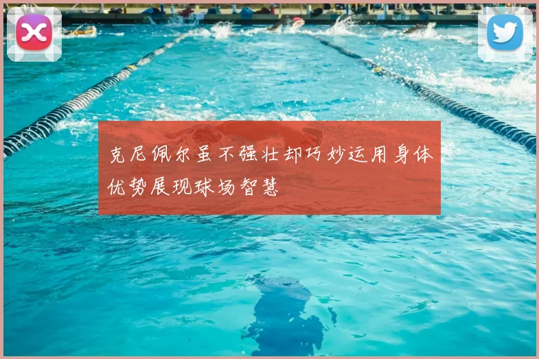 克尼佩尔虽不强壮却巧妙运用身体优势展现球场智慧