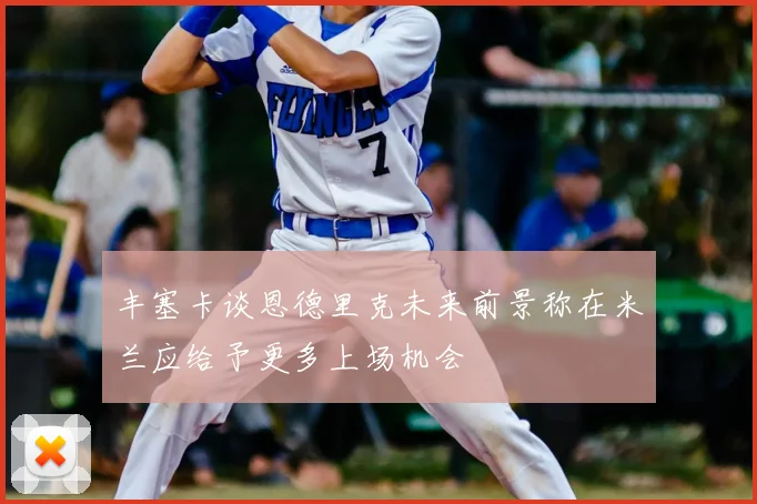 丰塞卡谈恩德里克未来前景称在米兰应给予更多上场机会