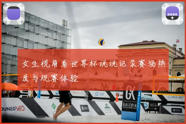 女生视角看世界杯说说记录赛场热度与观赛体验