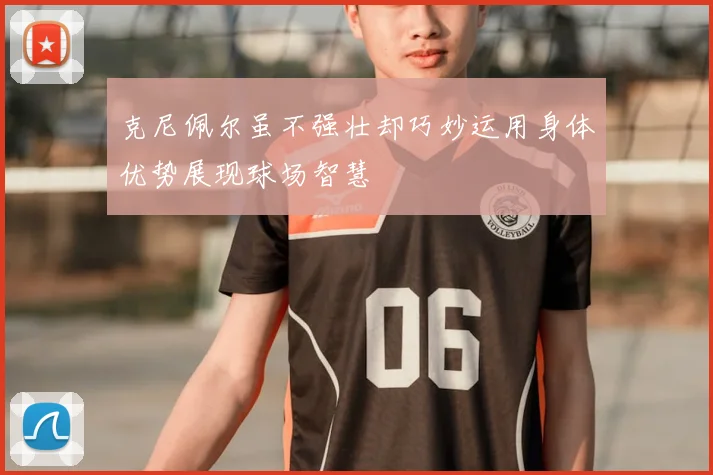 克尼佩尔虽不强壮却巧妙运用身体优势展现球场智慧