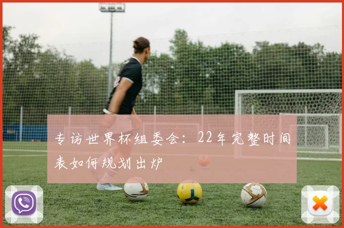 专访世界杯组委会：22年完整时间表如何规划出炉