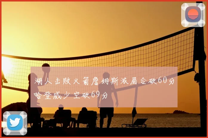 湖人击败火箭詹姆斯浓眉合砍60分哈登威少空砍69分