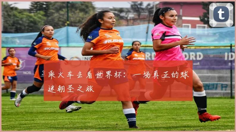乘火车去看世界杯：一场真正的球迷朝圣之旅