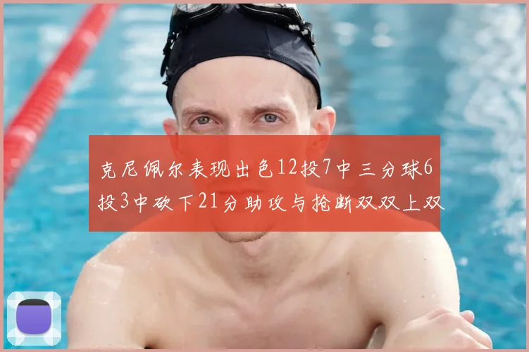 克尼佩尔表现出色12投7中三分球6投3中砍下21分助攻与抢断双双上双