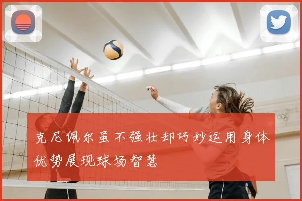 克尼佩尔虽不强壮却巧妙运用身体优势展现球场智慧