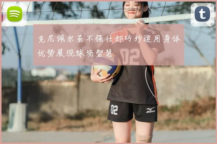 克尼佩尔虽不强壮却巧妙运用身体优势展现球场智慧