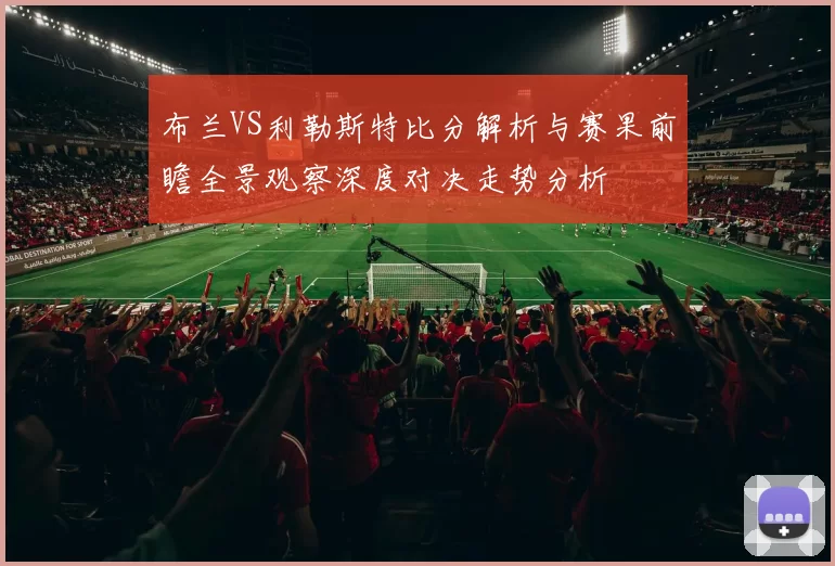 布兰VS利勒斯特比分解析与赛果前瞻全景观察深度对决走势分析