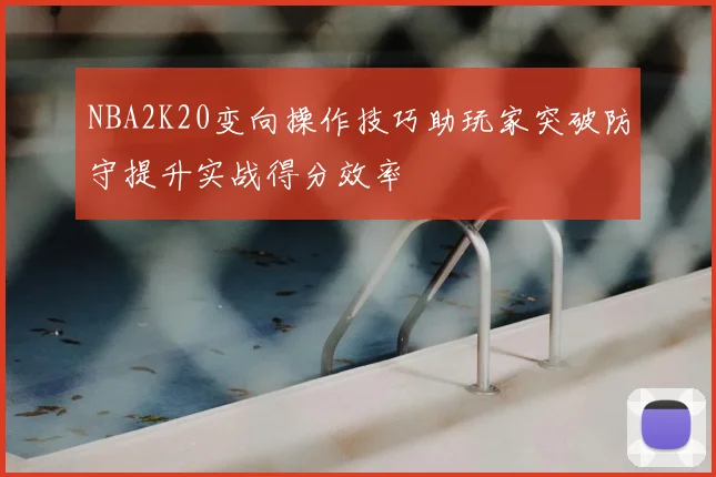 NBA2K20变向操作技巧助玩家突破防守提升实战得分效率