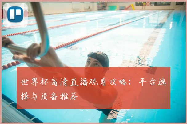 世界杯高清直播观看攻略：平台选择与设备推荐