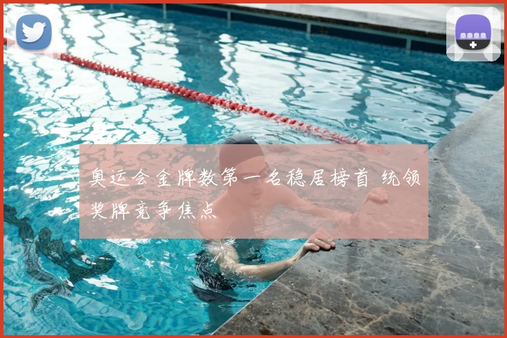 奥运会金牌数第一名稳居榜首 统领奖牌竞争焦点